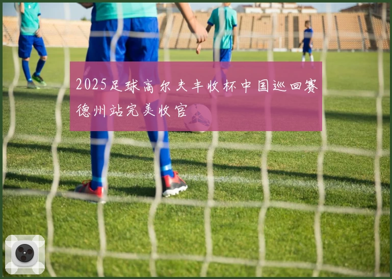 2025足球高尔夫丰收杯中国巡回赛德州站完美收官