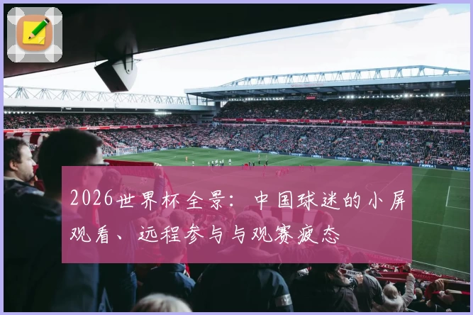2026世界杯全景：中国球迷的小屏观看、远程参与与观赛疲态