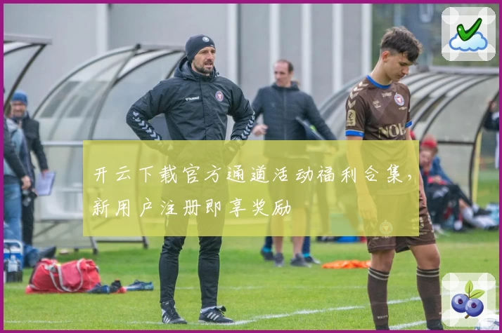 开云下载官方通道活动福利合集，新用户注册即享奖励