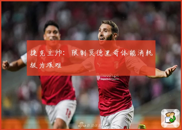 捷克主帅:限制莫德里奇体能消耗极为艰难