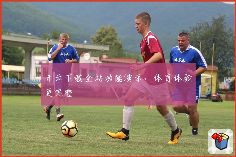 开云下载全站功能演示，体育体验更完整