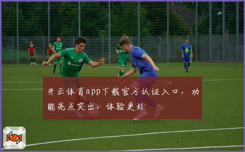 开云体育app下载官方认证入口，功能亮点突出，体验更好