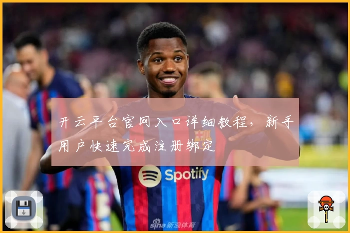 开云平台官网入口详细教程，新手用户快速完成注册绑定