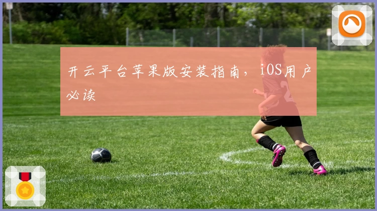 开云平台苹果版安装指南，iOS用户必读