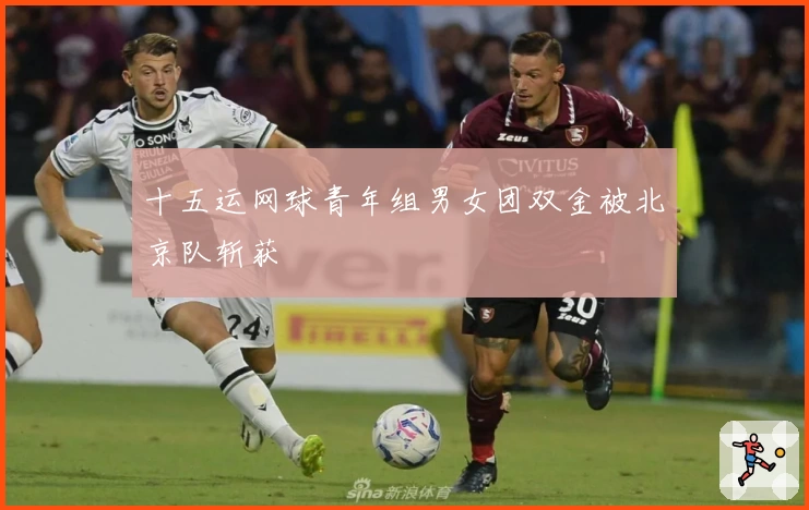 十五运网球青年组男女团双金被北京队斩获