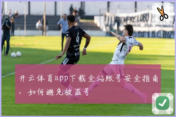 开云体育app下载全站账号安全指南,如何避免被盗号