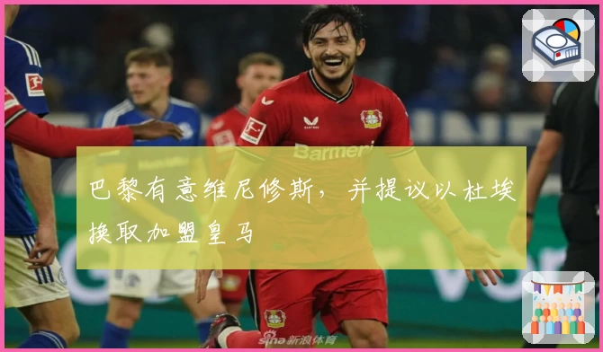 巴黎有意维尼修斯，并提议以杜埃换取加盟皇马
