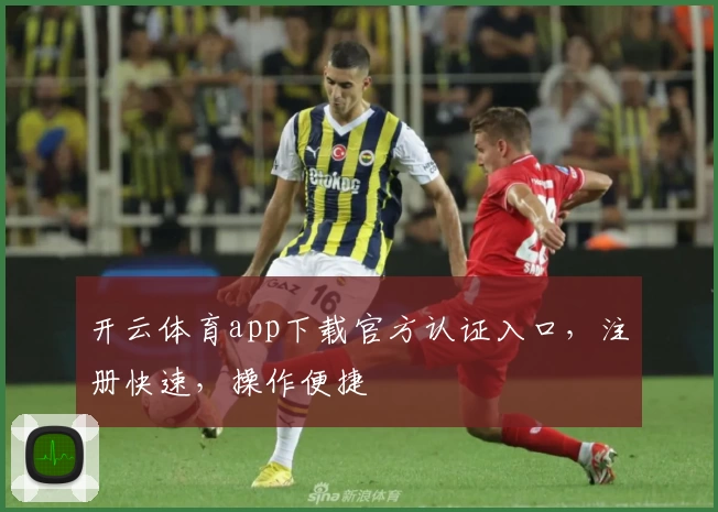 开云体育app下载官方认证入口，注册快速，操作便捷