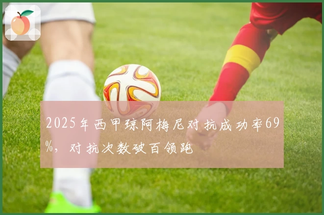 2025年西甲琼阿梅尼对抗成功率69%,对抗次数破百领跑