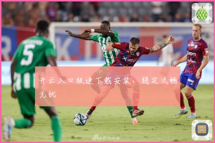 开云入口极速下载安装，稳定流畅无忧