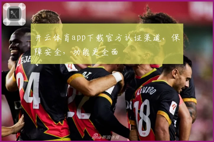 开云体育app下载官方认证渠道,保障安全,功能更全面
