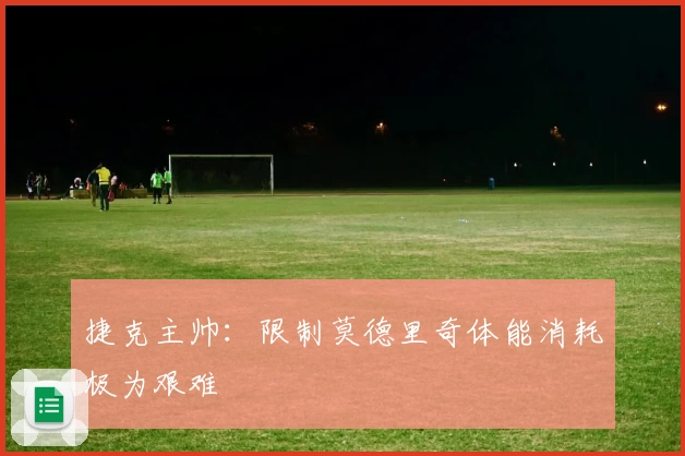 捷克主帅:限制莫德里奇体能消耗极为艰难