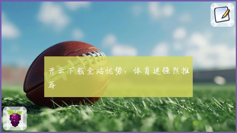 开云下载全站优势，体育迷强烈推荐