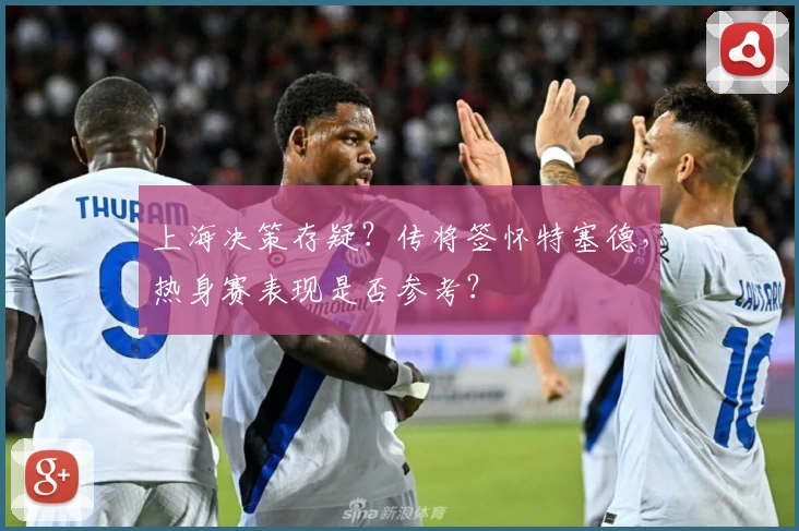 上海决策存疑？传将签怀特塞德，热身赛表现是否参考？