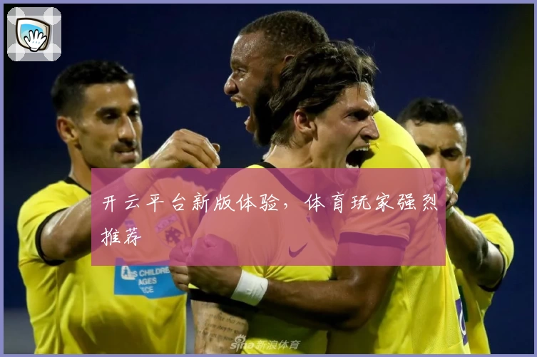 开云平台新版体验，体育玩家强烈推荐