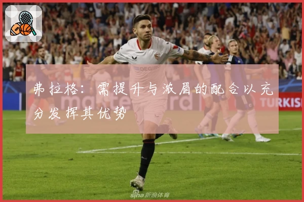 弗拉格：需提升与浓眉的配合以充分发挥其优势