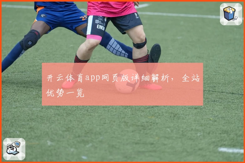 开云体育app网页版详细解析，全站优势一览