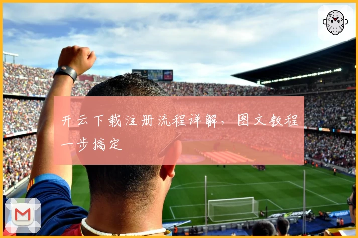 开云下载注册流程详解，图文教程一步搞定