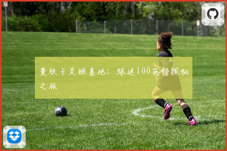 曼联卡灵顿基地：球迷100英镑探秘之旅