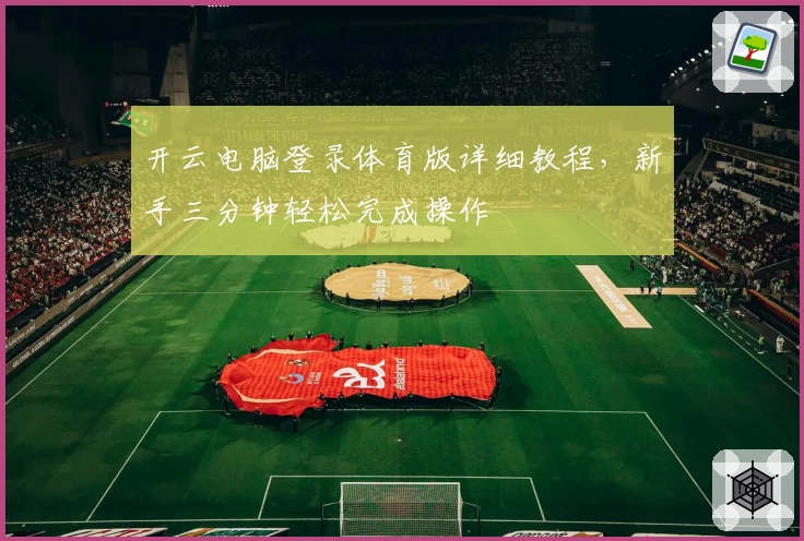 开云电脑登录体育版详细教程，新手三分钟轻松完成操作