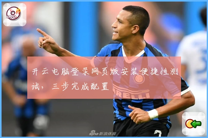 开云电脑登录网页版安装便捷性测试，三步完成配置