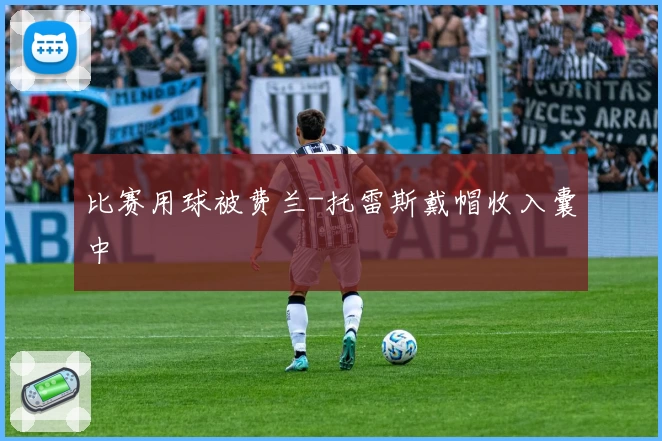 比赛用球被费兰-托雷斯戴帽收入囊中
